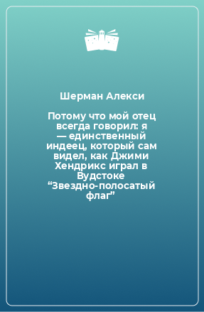 Книга Потому что мой отец всегда говорил: я — единственный индеец, который сам видел, как Джими Хендрикс играл в Вудстоке “Звездно-полосатый флаг”