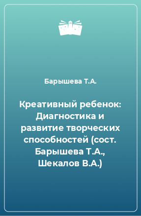 Книга Креативный ребенок: Диагностика и развитие творческих способностей (сост. Барышева Т.А., Шекалов В.А.)