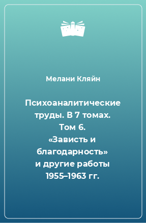 Книга Психоаналитические труды. В 7 томах. Том 6. «Зависть и благодарность» и другие работы 1955–1963 гг.