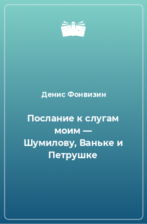 Книга Послание к слугам моим — Шумилову, Ваньке и Петрушке