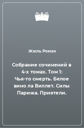 Книга Собрание сочинений в 4-х томах. Том 1: Чья-то смерть. Белое вино ла Виллет. Силы Парижа. Приятели.