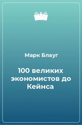 Книга 100 великих экономистов до Кейнса