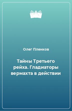 Книга Тайны Третьего рейха. Гладиаторы вермахта в действии