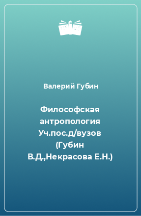 Книга Философская антропология Уч.пос.д/вузов (Губин В.Д.,Некрасова Е.Н.)