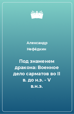 Книга Под знаменем дракона: Военное дело сарматов во II в. до н.э. - V в.н.э.