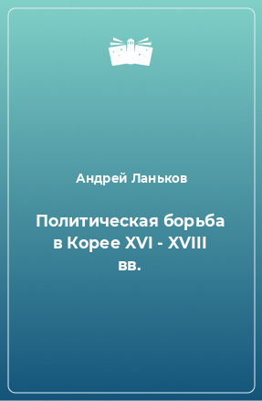 Книга Политическая борьба в Корее XVI - XVIII вв.