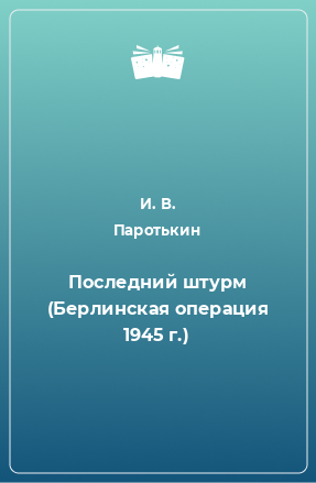 Книга Последний штурм (Берлинская операция 1945 г.)