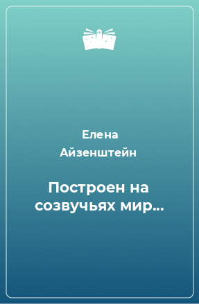 Книга Построен на созвучьях мир...