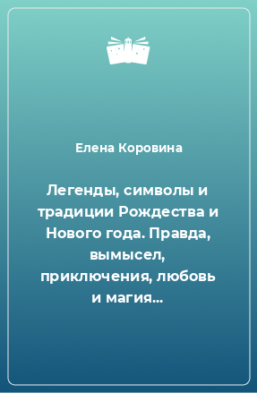 Книга Легенды, символы и традиции Рождества и Нового года. Правда, вымысел, приключения, любовь и магия...