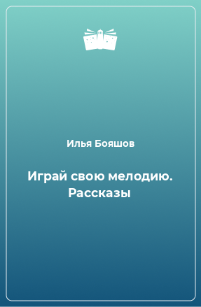 Книга Играй свою мелодию. Рассказы