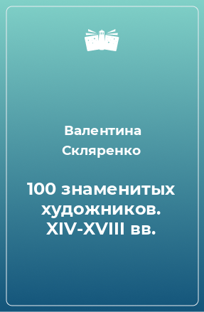 Книга 100 знаменитых художников. XIV-XVIII вв.