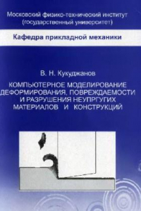 Книга Компьютерное моделирование деформирования, повреждаемости и разрушения неупругих материалов и конструкций :учебное пособие