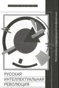 Книга Русская интеллектуальная революция1910-1930-х годов: материалы Международной конференции (Москва, РАНХиГС, 30-31 октября 2014 г.)