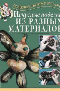 Книга Искусные поделки из разных материалов