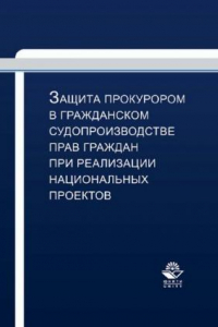 Книга Защита прокурором в гражданском судопроизводстве прав граждан при реализации национальных проектов: учебно-практическое пособие для студентов вузов, обучающихся по специальности 030501 