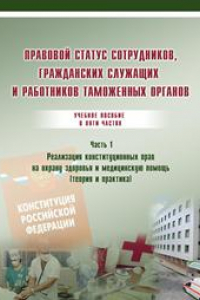 Книга Правовой статус сотрудников, гражданских служащих и работников таможенных органов. Реализация конституционных прав на охрану здоровья и медицинскую помощь (теория и практика). Часть 1