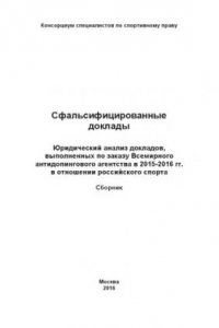 Книга Сфальсифицированные доклады: Юридический анализ докладов, выполненных по заказу Всемирного антидопингового агентства в 2015-2016 гг. в отношении российского спорта: Сборник / Консорциум специалистов по спортивному праву