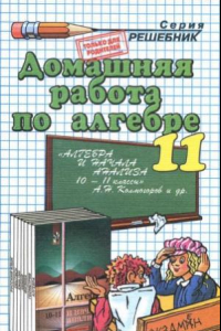 Книга Домашняя работа по алгебре и началам анализа за 11 класс к учебнику А.Н. Колмогорова и др. «Алгебра и начала анализа  учеб. для 10-11 кл. общеобразоват. учреждений»