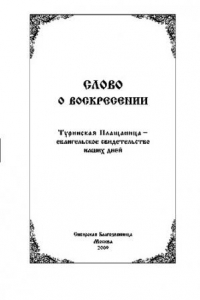 Книга Слово о Воскресении. Туринская Плащаница - евангельское свидетельство наших дней