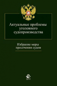 Книга Актуальные проблемы уголовного судопроизводства. Избрание меры пресечения судом : научно-практическое пособие для студентов высших учебных заведений, обучающихся по специальности 030501 