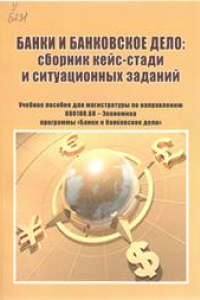 Книга Банки и банковское дело: сборник кейс-стади и ситуационных заданий: учебное пособие для магистратуры по направлению 080100.68 – экономика программы «Банки и банковское дело»