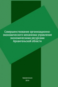 Книга Совершенствование организационно-экономического механизма управления экономическими ресурсами Архангельской области: монография (270,00 руб.)