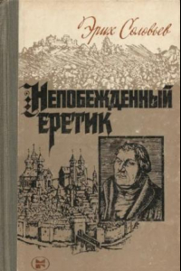 Книга Непобежденный еретик: Мартин Лютер и его время