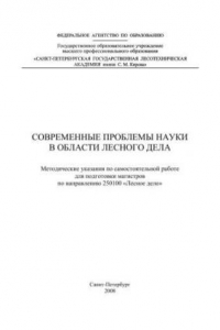 Книга Современные проблемы науки в области лесного дела: методические указания по самостоятельной работе для подготовки магистров по направлению 250100 «Лесное дело»