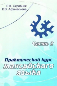 Книга Практический курс мансийского языка : учебное пособие для национальных школ и вузов : в 2 ч. - Ч. 2.