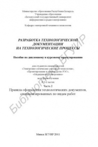 Книга Разработка технологической документации на технологические процессы : пособие по диплом. и курс. проектир. для студентов специальностей «Электронно-оптич. системы и технологии», «Проектирование и пр-во РЭС», «Мед. электроника» всех форм обучения : в 3 ч.