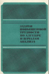 Книга Задачи повышенной трудности по алгебре и началам анализа