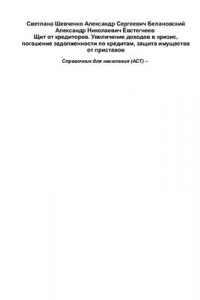 Книга Щит от кредиторов. Увеличение доходов в кризис, погашение задолженности по кредитам, защита имущества от приставов. Справочник для населения