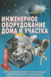 Книга Инженерное оборудование дома и участка: [системы водоснабжения и канализации, электроснабжение и газификация, вентиляция и координирование]