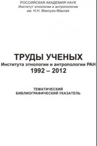 Книга Труды ученых Института этнологии и антропологии РАН. 1992–2012  Тематический библиографический указатель