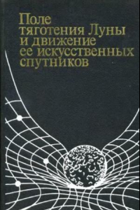 Книга Поле тяготения Луны и движение ее искусственных спутников