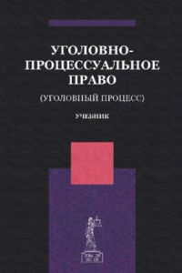 Книга Уголовно-процессуальное право (уголовный процесс): учебник для студентов высших учебных заведений, обучающихся по направлению подготовки 030900 