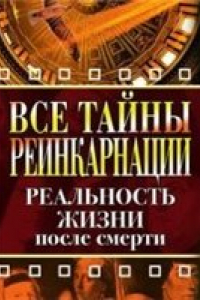 Книга Все тайны реинкарнации. Реальность жизни после смерти