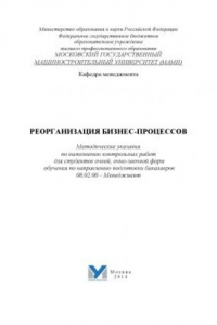 Книга Реогранизация бизнес-процессов  методические указания по выполнению контрольных работ для студ. очной, очно-заочной форм обучения по направ. подгот. бакалавров 08.02.00 - Менеджмент Университет машиностроения (МАМИ), каф. «Менеджмент»