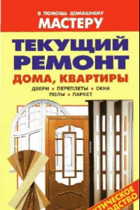 Книга Текущий ремонт дома, квартиры: двери, переплеты, окна, полы, паркет: справочник: [практическое руководство]