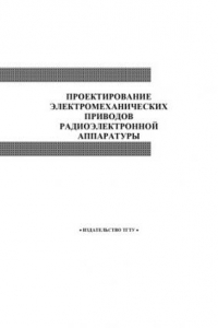 Книга Проектирование электромеханических приводов радиоэлектронной аппаратуры. Методические указания по выполнению курсового проекта