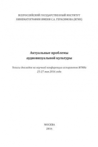 Книга Актуальные проблемы аудиовизуальной культуры. Тезисы докладов на научной конференции аспирантов ВГИКа 25-27 мая 2016 г.