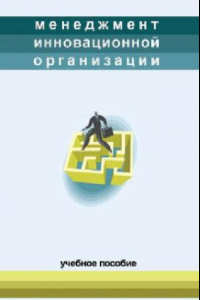 Книга Менеджмент инновационной организации. Учебн. пособие. .Под ред. проф. Тихонова А.Н