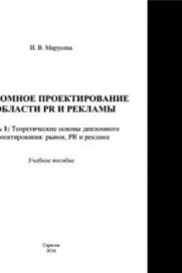 Книга Дипломное проектирование в области PR и рекламы. Часть 1. Теоретические основы дипломного проектирования. Рынок, PR и реклама. Учебное пособие