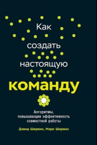 Книга Как создать настоящую команду. Алгоритмы и процедуры, повышающие эффективность работы