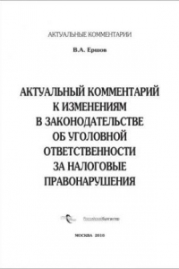 Книга Актуальный комментарий к изменениям в законодательстве об уголовной ответственности за налоговые правонарушения