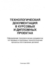 Книга Технологическая документация в курсовых и дипломных проектах. Оформление технологических документов на типовые и групповые технологические процессы изготовления деталей: Методические указания к курсовому и дипломному проектированию