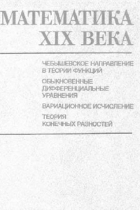 Книга Математика XIX века. Книга 3. Чебышевское направление в теории функций. Обыкновенные дифференциальные уравнения. Вариационное исчисление. Теория конечных разностей