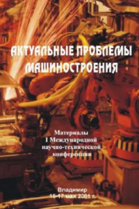 Книга Актуальные проблемы машиностроения : материалы I Международной научно-технической конференции 15-17 мая 2001 г., г. Владимир.