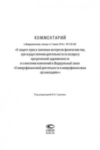 Книга Комментарий к Федеральному закону от 3 июля 2016 г. № 230-ФЗ «О защите прав и законных интересов физических лиц при осуществлении деятельности по возврату просроченной задолженности и о внесении изменений в Федеральный закон «О микрофинансовой деятельност