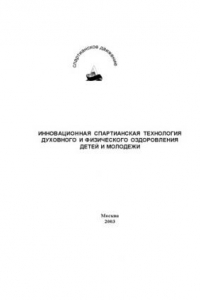 Книга Инновационная спартианская технология духовного и физического оздоровления детей и молодежи: Рекомендована Государственным комитетом РФ по физической культуре и спорту как пособие для специалистов в области физического воспитания, спорта, культуры, органи